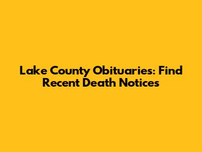 Lake County Obituaries: Find Recent Death Notices
