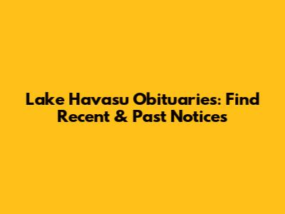 Lake Havasu Obituaries: Find Recent & Past Notices