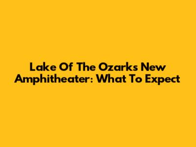 Lake Of The Ozarks New Amphitheater: What To Expect