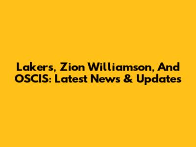 Lakers, Zion Williamson, And OSCIS: Latest News & Updates