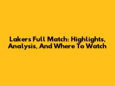 Lakers Full Match: Highlights, Analysis, And Where To Watch