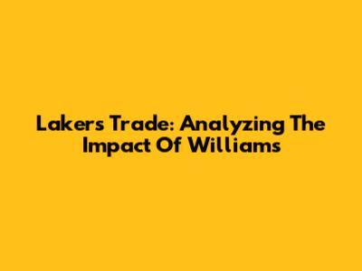 Lakers Trade: Analyzing The Impact Of Williams