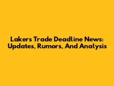 Lakers Trade Deadline News: Updates, Rumors, And Analysis