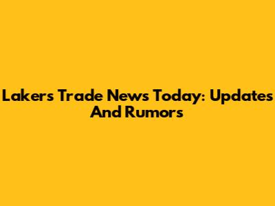 Lakers Trade News Today: Updates And Rumors