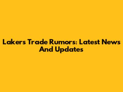 Lakers Trade Rumors: Latest News And Updates