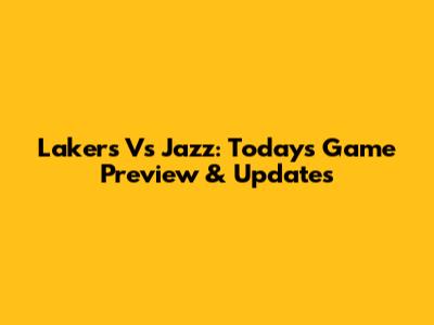 Lakers Vs Jazz: Today's Game Preview & Updates