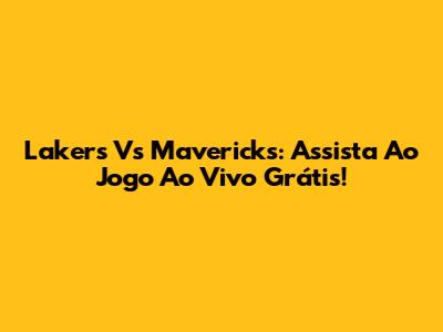 Lakers Vs Mavericks: Assista Ao Jogo Ao Vivo Grátis!