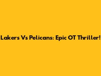 Lakers Vs Pelicans: Epic OT Thriller!