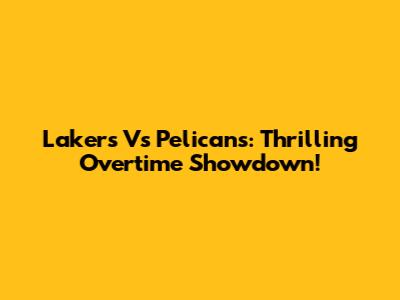 Lakers Vs Pelicans: Thrilling Overtime Showdown!