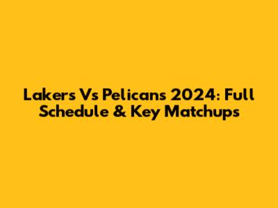 Lakers Vs Pelicans 2024: Full Schedule & Key Matchups