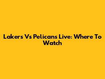 Lakers Vs Pelicans Live: Where To Watch