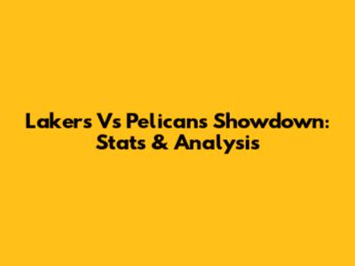 Lakers Vs Pelicans Showdown: Stats & Analysis