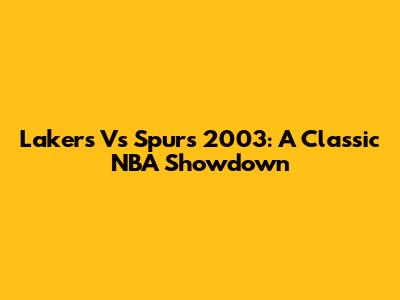 Lakers Vs Spurs 2003: A Classic NBA Showdown