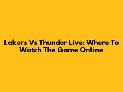Lakers Vs Thunder Live: Where To Watch The Game Online