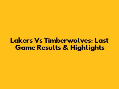 Lakers Vs Timberwolves: Last Game Results & Highlights