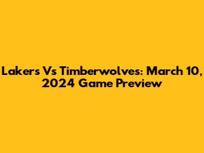 Lakers Vs Timberwolves: March 10, 2024 Game Preview