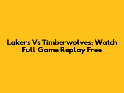Lakers Vs Timberwolves: Watch Full Game Replay Free