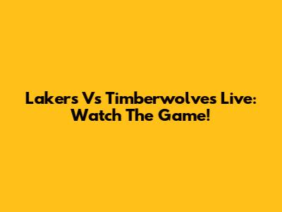 Lakers Vs Timberwolves Live: Watch The Game!