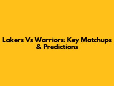 Lakers Vs Warriors: Key Matchups & Predictions