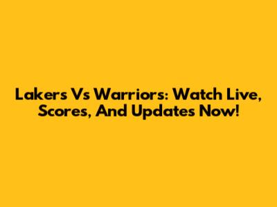 Lakers Vs Warriors: Watch Live, Scores, And Updates Now!