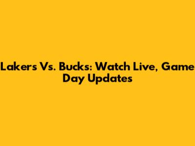 Lakers Vs. Bucks: Watch Live, Game Day Updates