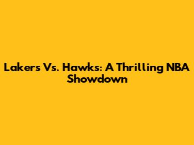 Lakers Vs. Hawks: A Thrilling NBA Showdown