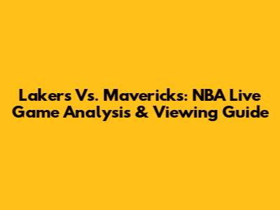 Lakers Vs. Mavericks: NBA Live Game Analysis & Viewing Guide