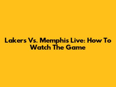 Lakers Vs. Memphis Live: How To Watch The Game