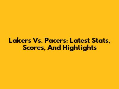 Lakers Vs. Pacers: Latest Stats, Scores, And Highlights