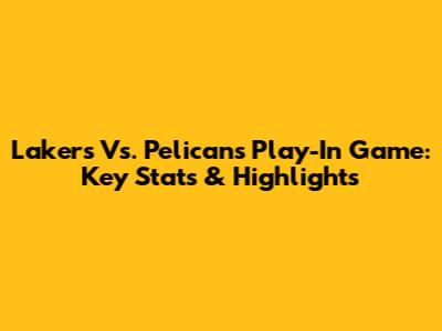 Lakers Vs. Pelicans Play-In Game: Key Stats & Highlights