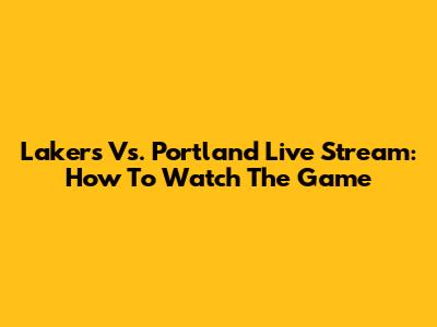 Lakers Vs. Portland Live Stream: How To Watch The Game