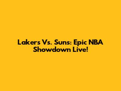 Lakers Vs. Suns: Epic NBA Showdown Live!