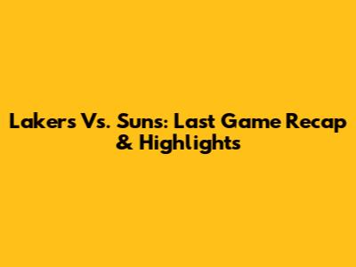 Lakers Vs. Suns: Last Game Recap & Highlights