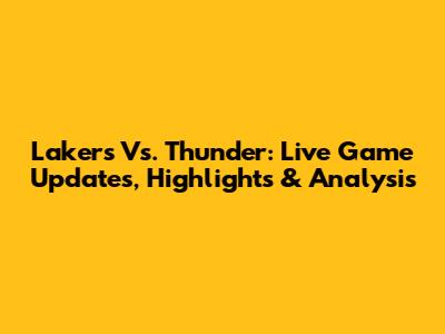 Lakers Vs. Thunder: Live Game Updates, Highlights & Analysis