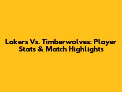 Lakers Vs. Timberwolves: Player Stats & Match Highlights