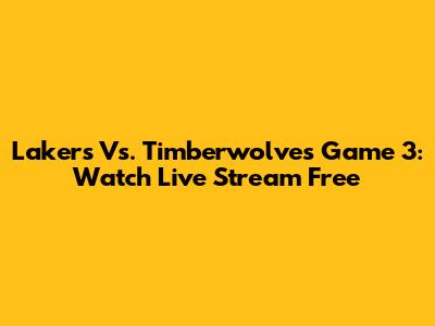 Lakers Vs. Timberwolves Game 3: Watch Live Stream Free