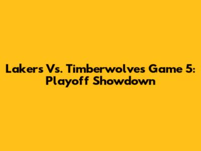 Lakers Vs. Timberwolves Game 5: Playoff Showdown