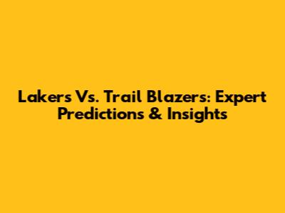 Lakers Vs. Trail Blazers: Expert Predictions & Insights