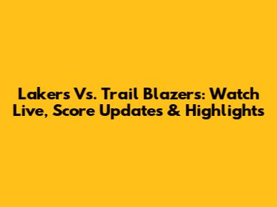 Lakers Vs. Trail Blazers: Watch Live, Score Updates & Highlights