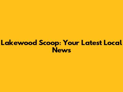Lakewood Scoop: Your Latest Local News