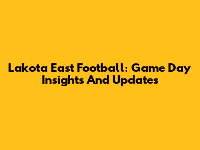 Lakota East Football: Game Day Insights And Updates