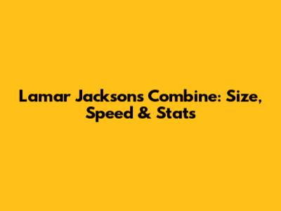 Lamar Jackson's Combine: Size, Speed & Stats