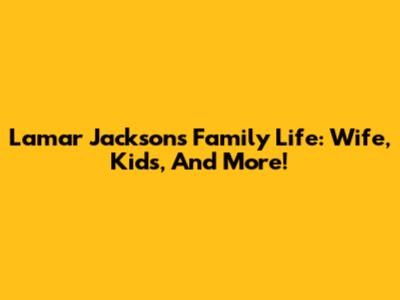 Lamar Jackson's Family Life: Wife, Kids, And More!