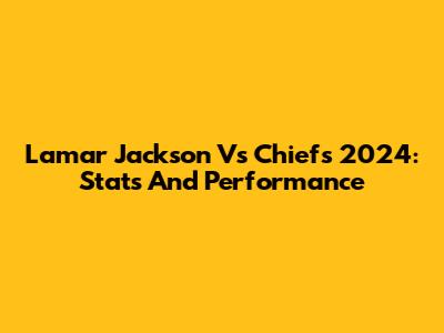 Lamar Jackson Vs Chiefs 2024: Stats And Performance
