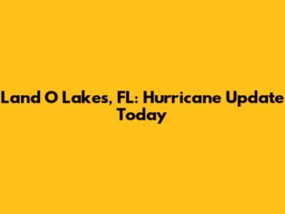 Land O' Lakes, FL: Hurricane Update Today