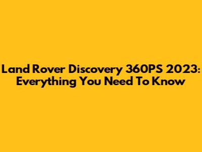 Land Rover Discovery 360PS 2023: Everything You Need To Know