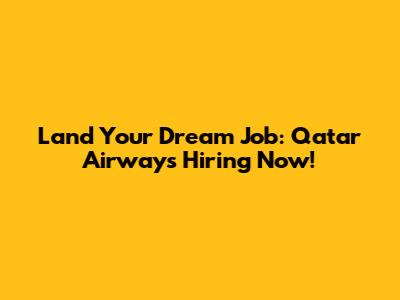 Land Your Dream Job: Qatar Airways Hiring Now!