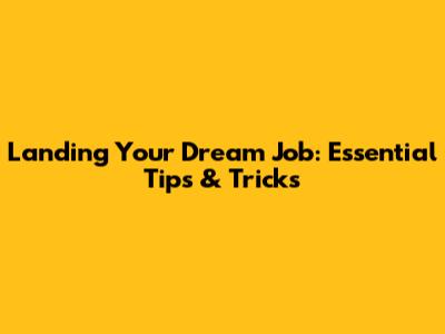 Landing Your Dream Job: Essential Tips & Tricks