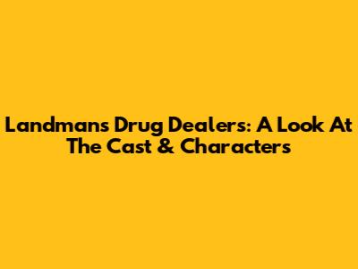Landman's Drug Dealers: A Look At The Cast & Characters