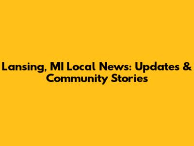 Lansing, MI Local News: Updates & Community Stories